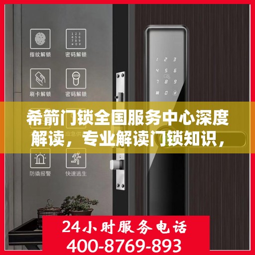 希箭门锁全国服务中心深度解读，专业解读门锁知识，为您的安全保驾护航