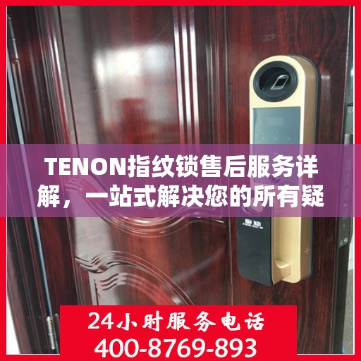 TENON指纹锁售后服务详解，一站式解决您的所有疑问
