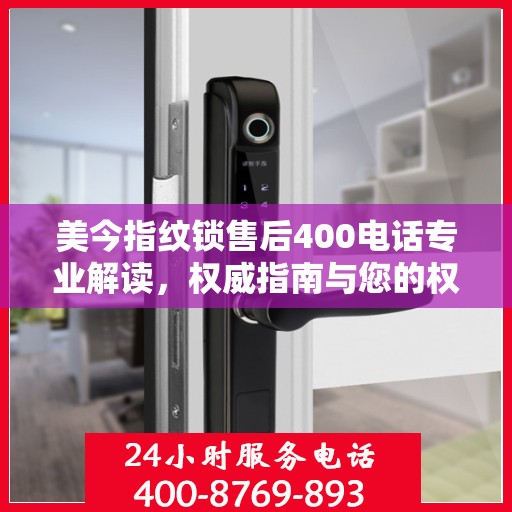 美今指纹锁售后400电话专业解读，权威指南与您的权益保障
