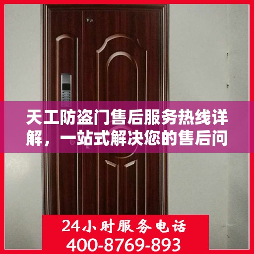 天工防盗门售后服务热线详解，一站式解决您的售后问题