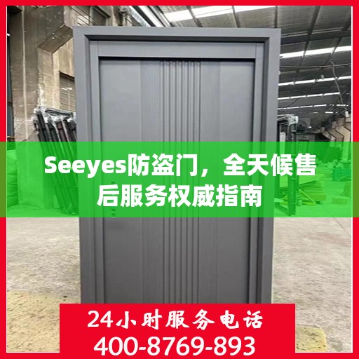 Seeyes防盗门，全天候售后服务权威指南
