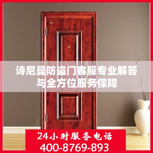 诗尼曼防盗门客服专业解答与全方位服务保障
