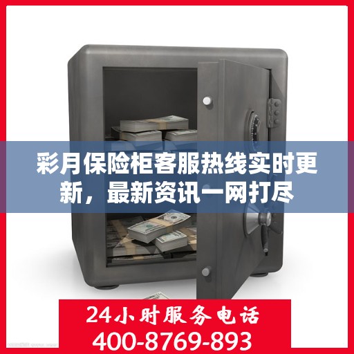 彩月保险柜客服热线实时更新，最新资讯一网打尽