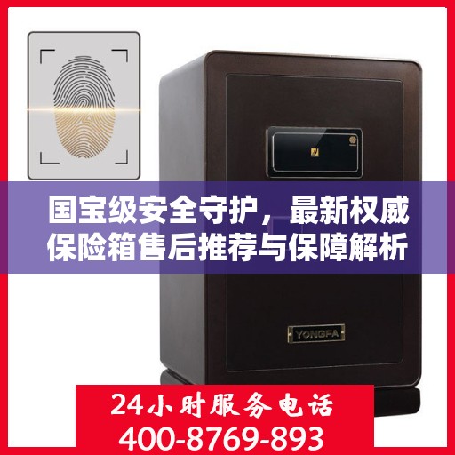 国宝级安全守护，最新权威保险箱售后推荐与保障解析