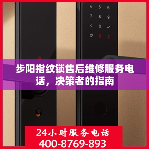 步阳指纹锁售后维修服务电话，决策者的指南