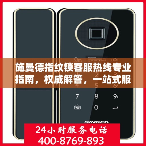 施曼德指纹锁客服热线专业指南，权威解答，一站式服务支持