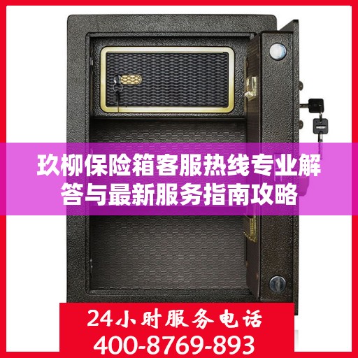玖柳保险箱客服热线专业解答与最新服务指南攻略