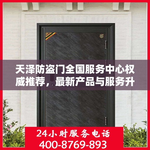天泽防盗门全国服务中心权威推荐，最新产品与服务升级指南