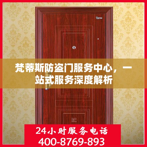 梵蒂斯防盗门服务中心，一站式服务深度解析