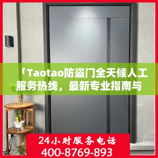 「Taotao防盗门全天候人工服务热线，最新专业指南与攻略」