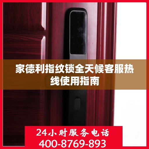 家德利指纹锁全天候客服热线使用指南
