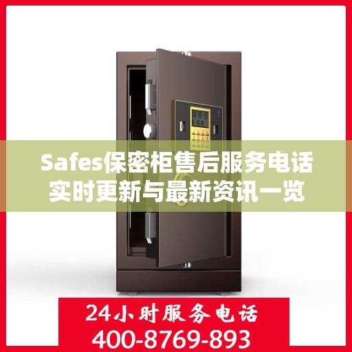 Safes保密柜售后服务电话实时更新与最新资讯一览