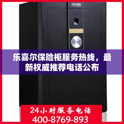 乐喜尔保险柜服务热线，最新权威推荐电话公布