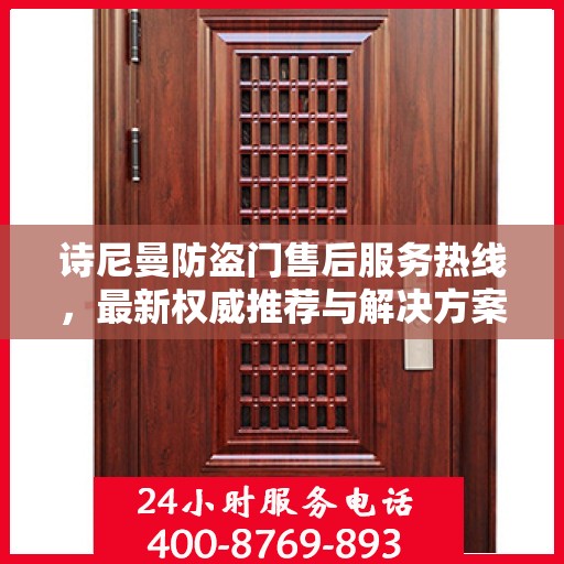 诗尼曼防盗门售后服务热线，最新权威推荐与解决方案