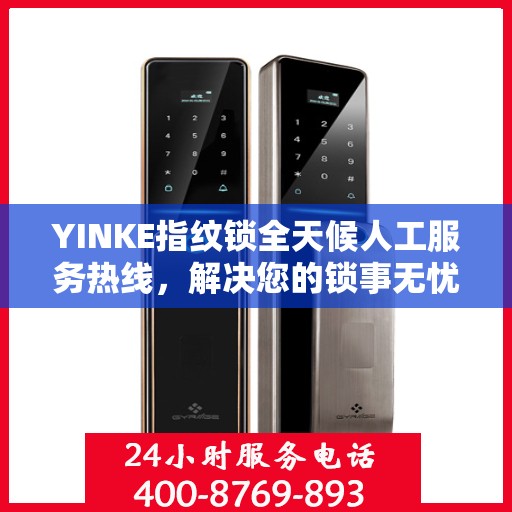 YINKE指纹锁全天候人工服务热线，解决您的锁事无忧决策指南