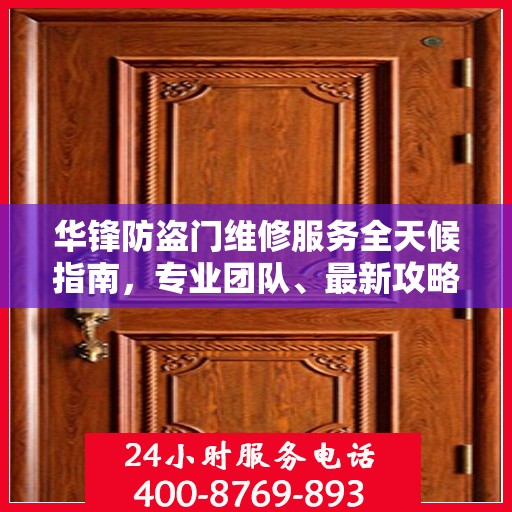 华锋防盗门维修服务全天候指南，专业团队、最新攻略及24小时服务电话