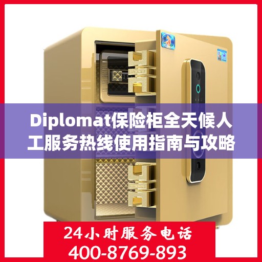 Diplomat保险柜全天候人工服务热线使用指南与攻略