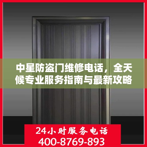 中星防盗门维修电话，全天候专业服务指南与最新攻略