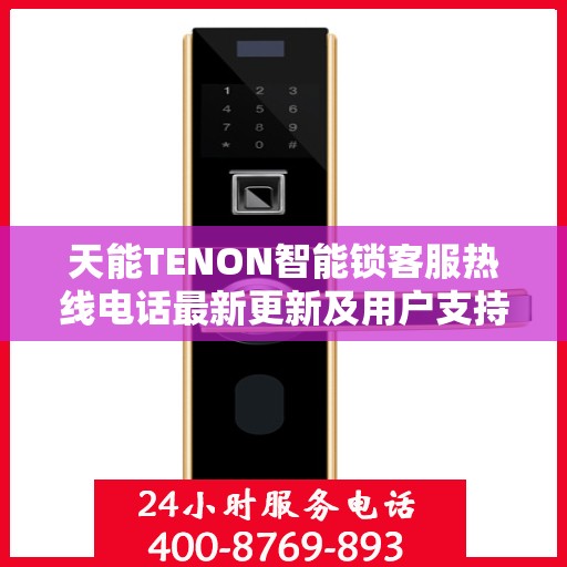天能TENON智能锁客服热线电话最新更新及用户支持动态