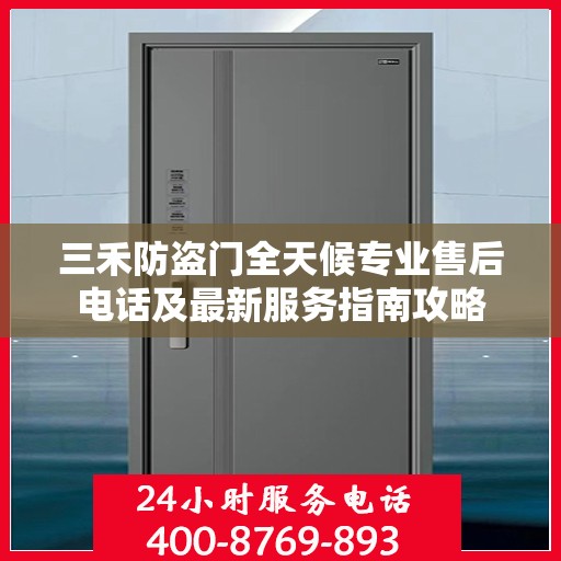 三禾防盗门全天候专业售后电话及最新服务指南攻略