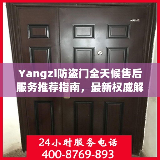 Yangzi防盗门全天候售后服务推荐指南，最新权威解读