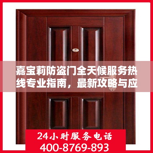 嘉宝莉防盗门全天候服务热线专业指南，最新攻略与应急支持