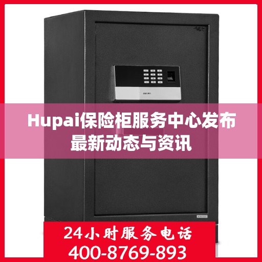 Hupai保险柜服务中心发布最新动态与资讯