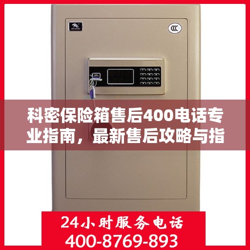 科密保险箱售后400电话专业指南，最新售后攻略与指南