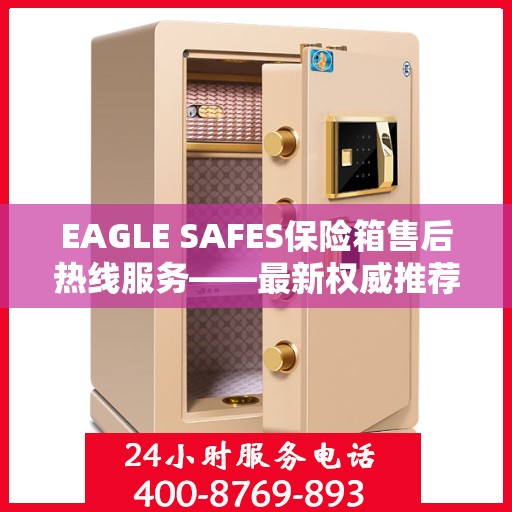 EAGLE SAFES保险箱售后热线服务——最新权威推荐热线
