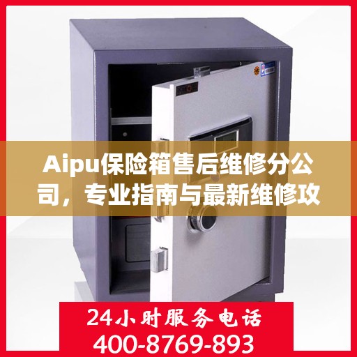 Aipu保险箱售后维修分公司，专业指南与最新维修攻略