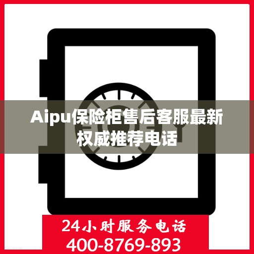 Aipu保险柜售后客服最新权威推荐电话