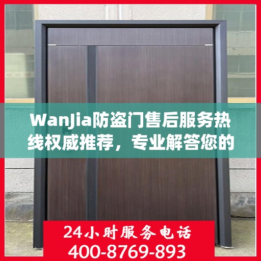WanJia防盗门售后服务热线权威推荐，专业解答您的疑问与需求