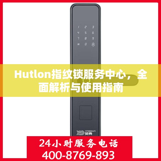 Hutlon指纹锁服务中心，全面解析与使用指南