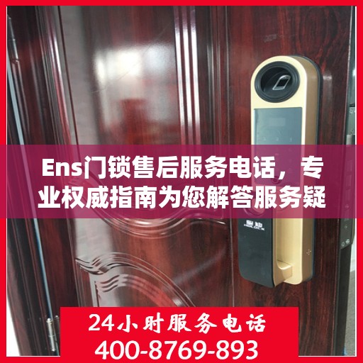 Ens门锁售后服务电话，专业权威指南为您解答服务疑虑
