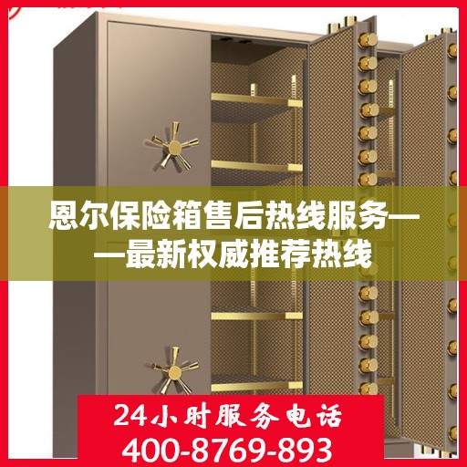 恩尔保险箱售后热线服务——最新权威推荐热线