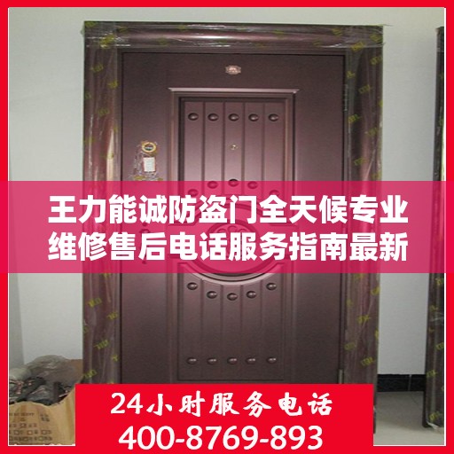 王力能诚防盗门全天候专业维修售后电话服务指南最新攻略