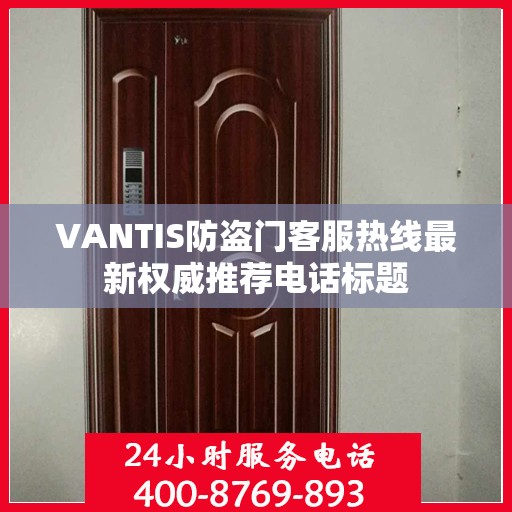 VANTIS防盗门客服热线最新权威推荐电话标题