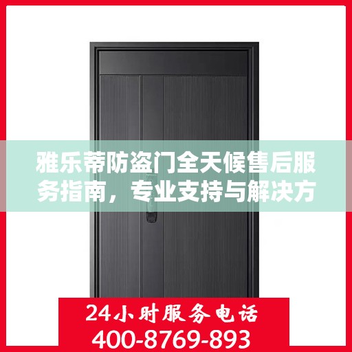 雅乐蒂防盗门全天候售后服务指南，专业支持与解决方案最新攻略