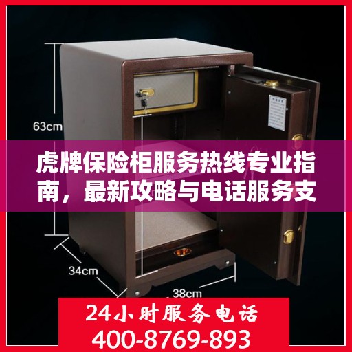 虎牌保险柜服务热线专业指南，最新攻略与电话服务支持