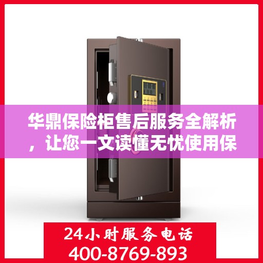 华鼎保险柜售后服务全解析，让您一文读懂无忧使用保险柜！