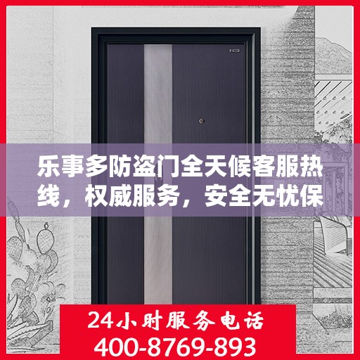 乐事多防盗门全天候客服热线，权威服务，安全无忧保障