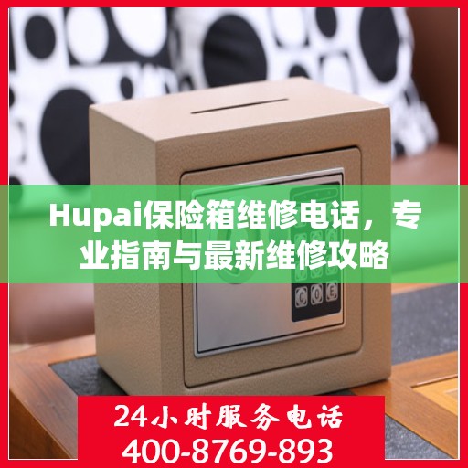 Hupai保险箱维修电话，专业指南与最新维修攻略