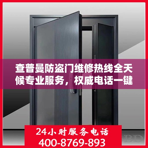 查普曼防盗门维修热线全天候专业服务，权威电话一键解决故障问题
