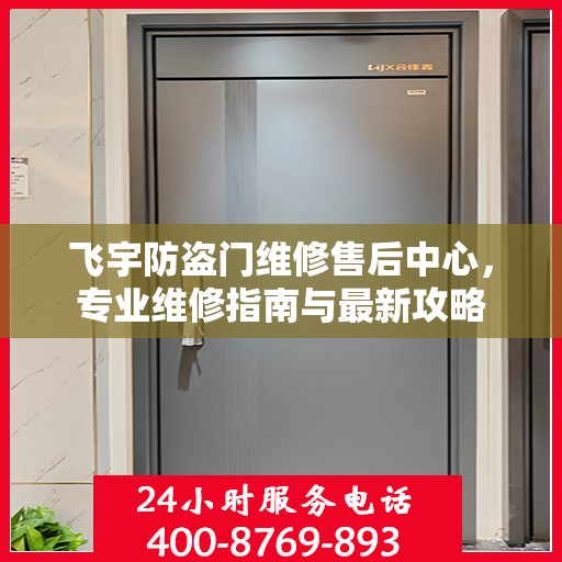 飞宇防盗门维修售后中心，专业维修指南与最新攻略