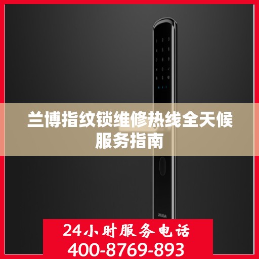 兰博指纹锁维修热线全天候服务指南