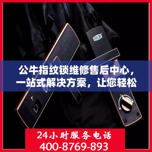 公牛指纹锁维修售后中心，一站式解决方案，让您轻松读懂所有维修细节