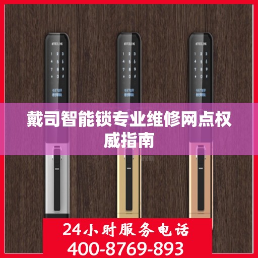戴司智能锁专业维修网点权威指南