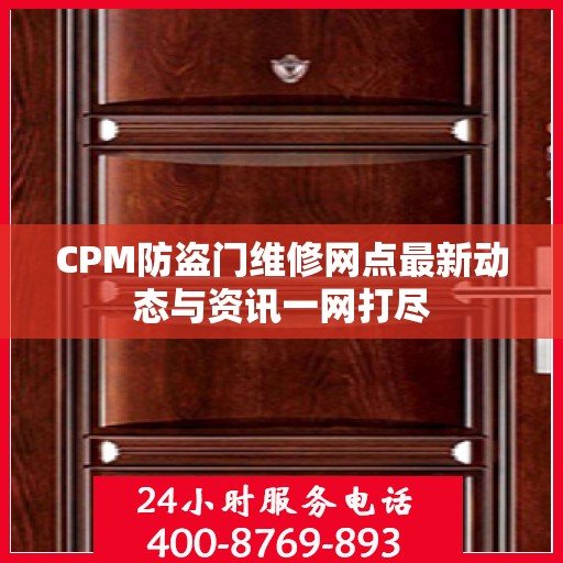 CPM防盗门维修网点最新动态与资讯一网打尽