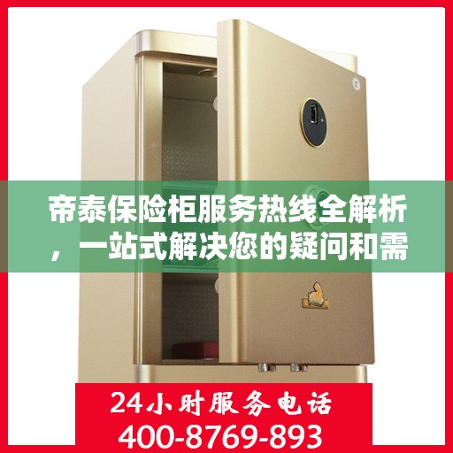 帝泰保险柜服务热线全解析，一站式解决您的疑问和需求