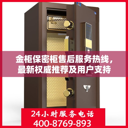 金柜保密柜售后服务热线，最新权威推荐及用户支持
